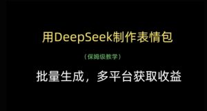 用DeepSeek制作表情包,批量生成,多平台获取收益-第一资源库