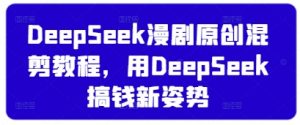 DeepSeek漫剧原创混剪教程，用DeepSeek搞钱新姿势-第一资源库